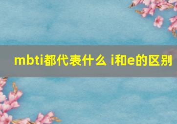 mbti都代表什么 i和e的区别